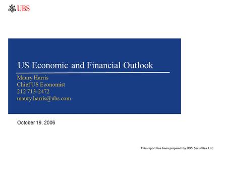 US Economic and Financial Outlook Maury Harris Chief US Economist 212 713-2472 This report has been prepared by UBS Securities LLC.