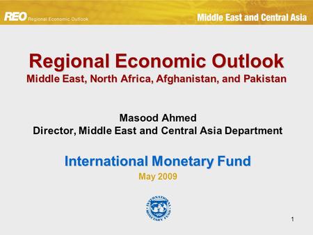 1 Regional Economic Outlook Middle East, North Africa, Afghanistan, and Pakistan Masood Ahmed Director, Middle East and Central Asia Department International.