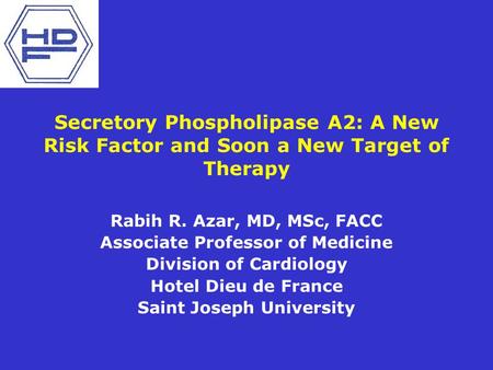 Secretory Phospholipase A2: A New Risk Factor and Soon a New Target of Therapy Rabih R. Azar, MD, MSc, FACC Associate Professor of Medicine Division of.
