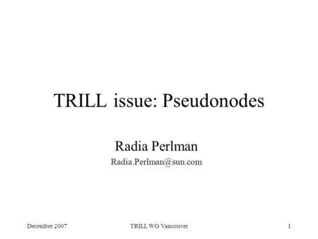 December 2007TRILL WG Vancouver1 TRILL issue: Pseudonodes Radia Perlman