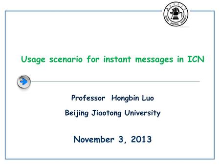 Professor Hongbin Luo Beijing Jiaotong University Usage scenario for instant messages in ICN November 3, 2013.