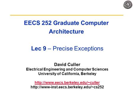 EECS 252 Graduate Computer Architecture Lec 9 – Precise Exceptions David Culler Electrical Engineering and Computer Sciences University of California,