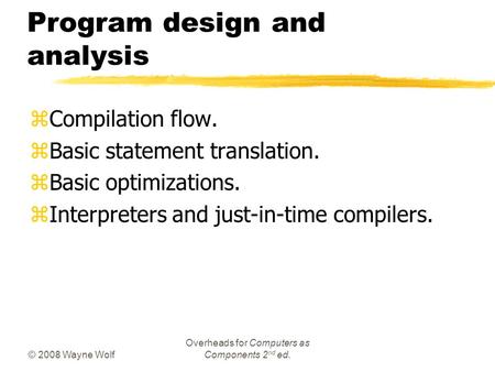 © 2008 Wayne Wolf Overheads for Computers as Components 2 nd ed. Program design and analysis zCompilation flow. zBasic statement translation. zBasic optimizations.