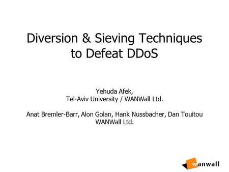 1 Yehuda Afek, Tel-Aviv University / WANWall Ltd. Anat Bremler-Barr, Alon Golan, Hank Nussbacher, Dan Touitou WANWall Ltd. Diversion & Sieving Techniques.