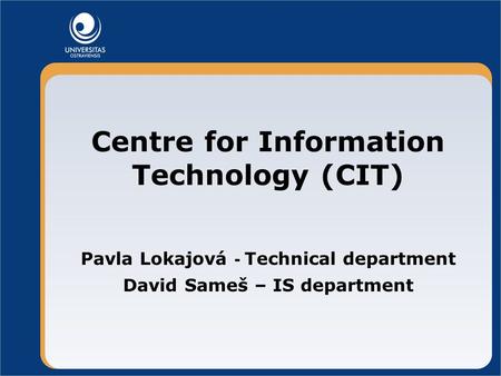 Centre for Information Technology (CIT) Pavla Lokajová - Technical department David Sameš – IS department.