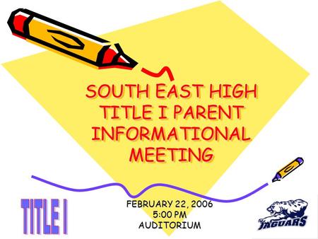 SOUTH EAST HIGH TITLE I PARENT INFORMATIONAL MEETING FEBRUARY 22, 2006 5:00 PM AUDITORIUM.
