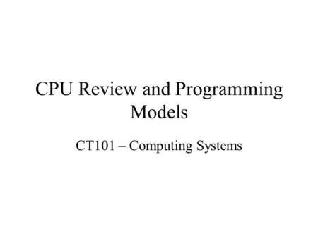 CPU Review and Programming Models CT101 – Computing Systems.