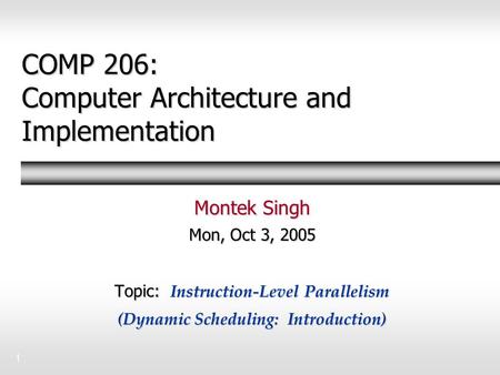1 COMP 206: Computer Architecture and Implementation Montek Singh Mon, Oct 3, 2005 Topic: Instruction-Level Parallelism (Dynamic Scheduling: Introduction)
