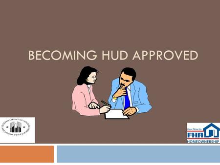 BECOMING HUD APPROVED. Overview  Program Administration  Program Goals and Objectives  Benefits of HUD Approval  Approval Criteria  Housing Counseling.