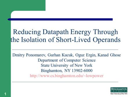 1 Reducing Datapath Energy Through the Isolation of Short-Lived Operands Dmitry Ponomarev, Gurhan Kucuk, Oguz Ergin, Kanad Ghose Department of Computer.