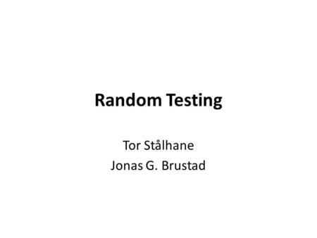 Random Testing Tor Stålhane Jonas G. Brustad. What is random testing The principle of random testing is simple and can be described as follows: 1.For.