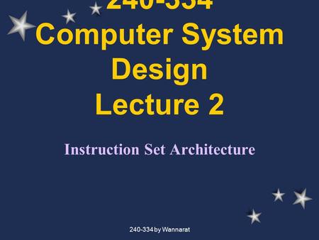 240-334 by Wannarat 240-334 Computer System Design Lecture 2 Instruction Set Architecture.