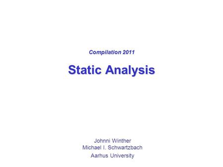 Compilation 2011 Static Analysis Johnni Winther Michael I. Schwartzbach Aarhus University.