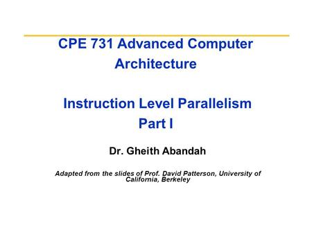 CPE 731 Advanced Computer Architecture Instruction Level Parallelism Part I Dr. Gheith Abandah Adapted from the slides of Prof. David Patterson, University.