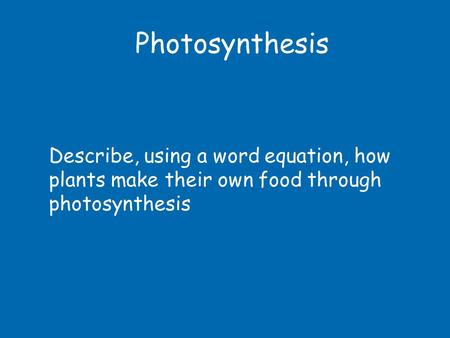 Photosynthesis Describe, using a word equation, how plants make their own food through photosynthesis.