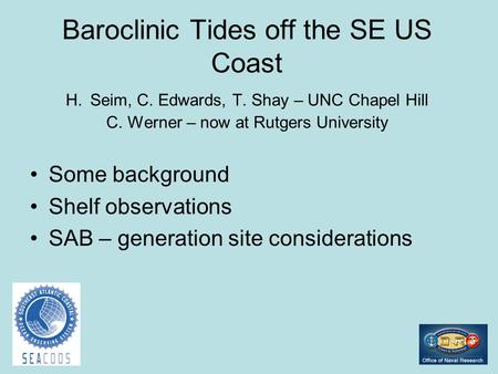 Baroclinic Tides off the SE US Coast H. Seim, C. Edwards, T. Shay – UNC Chapel Hill C. Werner – now at Rutgers University Some background Shelf observations.
