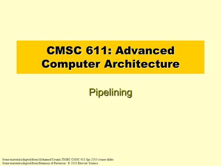 CMSC 611: Advanced Computer Architecture Pipelining Some material adapted from Mohamed Younis, UMBC CMSC 611 Spr 2003 course slides Some material adapted.