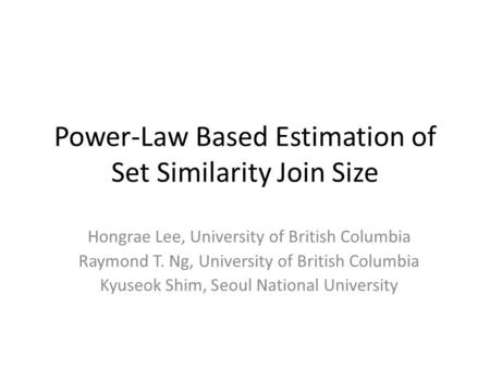 Power-Law Based Estimation of Set Similarity Join Size Hongrae Lee, University of British Columbia Raymond T. Ng, University of British Columbia Kyuseok.