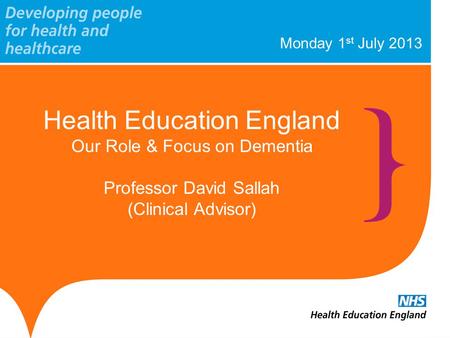Monday 1 st July 2013 Health Education England Our Role & Focus on Dementia Professor David Sallah (Clinical Advisor)