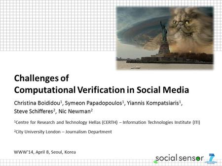 Challenges of Computational Verification in Social Media Christina Boididou 1, Symeon Papadopoulos 1, Yiannis Kompatsiaris 1, Steve Schifferes 2, Nic Newman.
