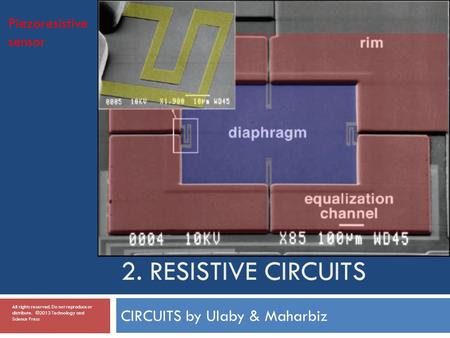 2. RESISTIVE CIRCUITS CIRCUITS by Ulaby & Maharbiz Piezoresistive sensor All rights reserved. Do not reproduce or distribute. ©2013 Technology and Science.