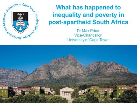 What has happened to inequality and poverty in post-apartheid South Africa Dr Max Price Vice-Chancellor University of Cape Town.