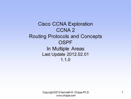 Copyright 2012 Kenneth M. Chipps Ph.D. www.chipps.com Cisco CCNA Exploration CCNA 2 Routing Protocols and Concepts OSPF In Multiple Areas Last Update 2012.02.01.