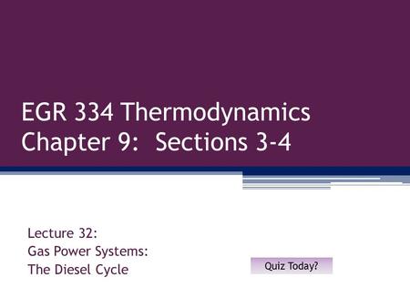 EGR 334 Thermodynamics Chapter 9: Sections 3-4 Lecture 32: Gas Power Systems: The Diesel Cycle Quiz Today?