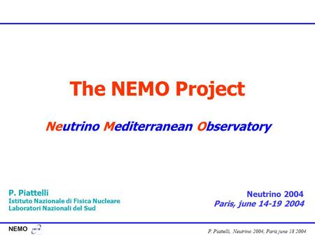 NEMO P. Piattelli, Neutrino 2004, Paris june 18 2004 The NEMO Project Neutrino Mediterranean Observatory P. Piattelli Istituto Nazionale di Fisica Nucleare.