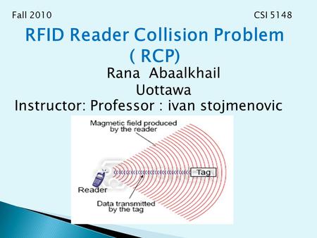 RFID Reader Collision Problem ( RCP) Rana Abaalkhail Uottawa Instructor: Professor : ivan stojmenovic Fall 2010 CSI 5148.