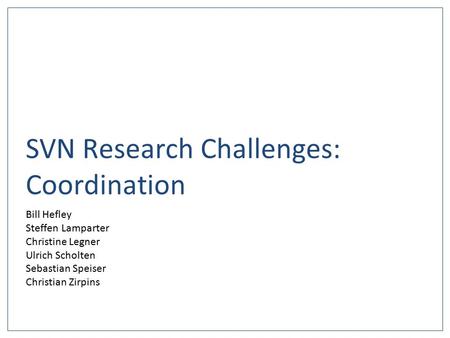 SVN Research Challenges: Coordination Bill Hefley Steffen Lamparter Christine Legner Ulrich Scholten Sebastian Speiser Christian Zirpins.