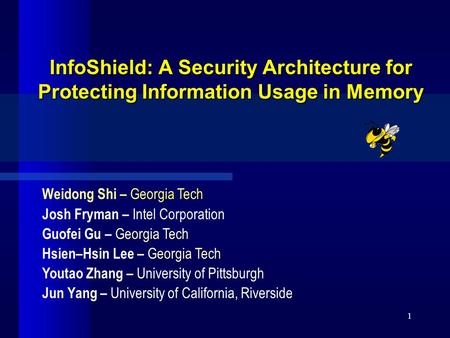 1 InfoShield: A Security Architecture for Protecting Information Usage in Memory Georgia Tech Weidong Shi – Georgia Tech Josh Fryman – Intel Corporation.