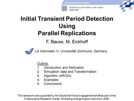Modellierung großer Netze in der Logistik SFB 559 Initial Transient Period Detection Using Parallel Replications F. Bause, M. Eickhoff LS Informatik IV,