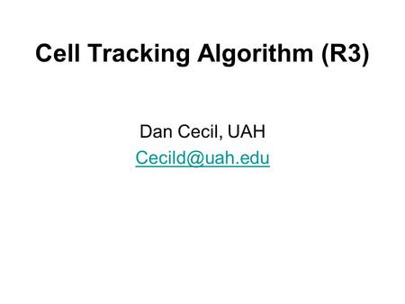 Cell Tracking Algorithm (R3) Dan Cecil, UAH