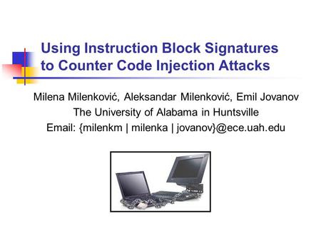 Using Instruction Block Signatures to Counter Code Injection Attacks Milena Milenković, Aleksandar Milenković, Emil Jovanov The University of Alabama in.