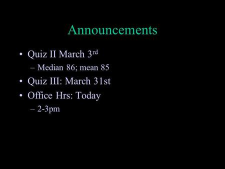 Announcements Quiz II March 3 rd –Median 86; mean 85 Quiz III: March 31st Office Hrs: Today –2-3pm.
