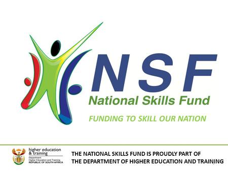 FUNDING TO SKILL OUR NATION THE NATIONAL SKILLS FUND IS PROUDLY PART OF THE DEPARTMENT OF HIGHER EDUCATION AND TRAINING 1.