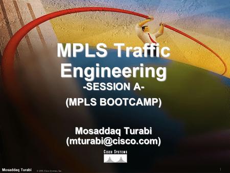 1 © 1999, Cisco Systems, Inc. Mosaddaq Turabi MPLS Traffic Engineering -SESSION A- (MPLS BOOTCAMP) Mosaddaq Turabi MPLS Traffic Engineering.