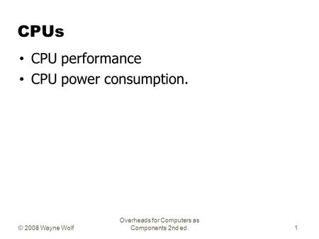 © 2008 Wayne Wolf Overheads for Computers as Components 2nd ed. CPUs CPU performance CPU power consumption. 1.