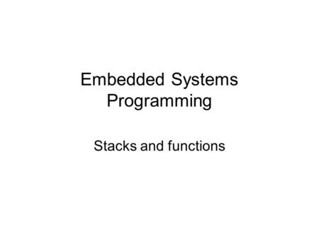 Embedded Systems Programming Stacks and functions.