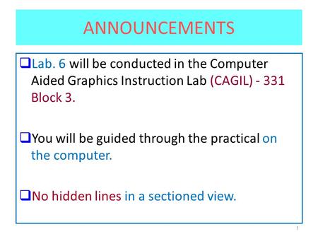 1 ANNOUNCEMENTS  Lab. 6 will be conducted in the Computer Aided Graphics Instruction Lab (CAGIL) - 331 Block 3.  You will be guided through the practical.