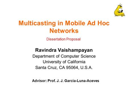 Multicasting in Mobile Ad Hoc Networks Ravindra Vaishampayan Department of Computer Science University of California Santa Cruz, CA 95064, U.S.A. Advisor: