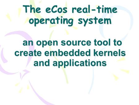The eCos real-time operating system an open source tool to create embedded kernels and applications.