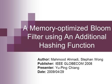 A Memory-optimized Bloom Filter using An Additional Hashing Function Author: Mahmood Ahmadi, Stephan Wong Publisher: IEEE GLOBECOM 2008 Presenter: Yu-Ping.