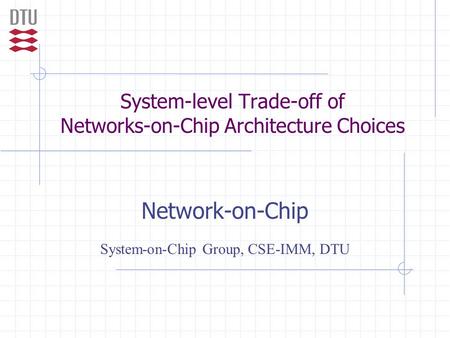 System-level Trade-off of Networks-on-Chip Architecture Choices Network-on-Chip System-on-Chip Group, CSE-IMM, DTU.