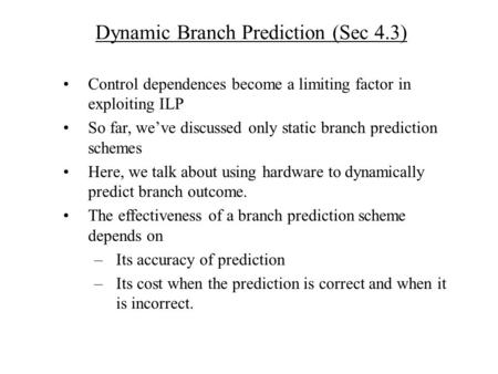 Dynamic Branch Prediction (Sec 4.3) Control dependences become a limiting factor in exploiting ILP So far, we’ve discussed only static branch prediction.