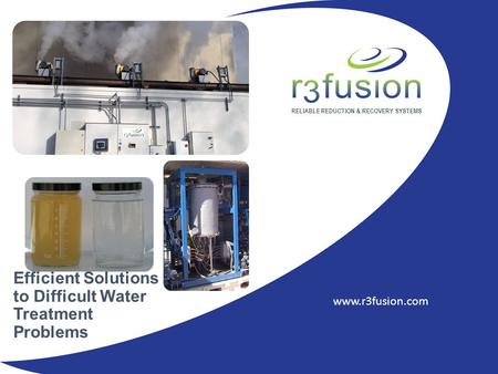 RELIABLE REDUCTION & RECOVERY SYSTEMS www.r3fusion.com Efficient Solutions to Difficult Water Treatment Problems.