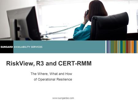 Www.sungardas.com RiskView, R3 and CERT-RMM The Where, What and How of Operational Resilience.