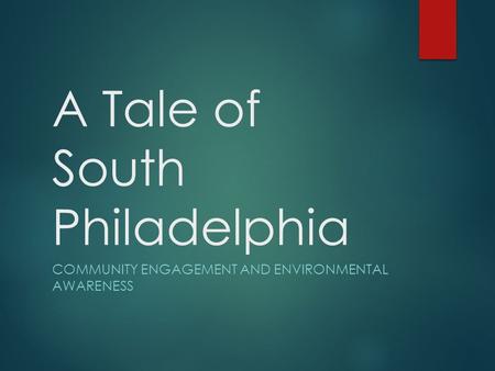 A Tale of South Philadelphia COMMUNITY ENGAGEMENT AND ENVIRONMENTAL AWARENESS.