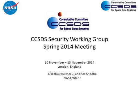 CCSDS Security Working Group Spring 2014 Meeting 10 November – 13 November 2014 London, England Okechukwu Mezu, Charles Sheehe NASA/Glenn.